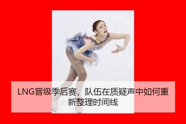 LNG晋级季后赛，队伍在质疑声中如何重新整理时间线